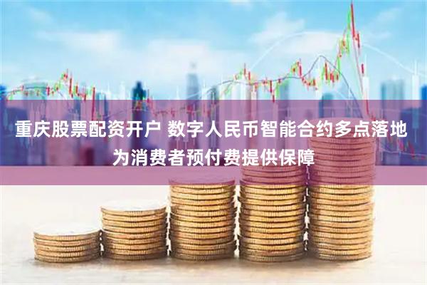 重庆股票配资开户 数字人民币智能合约多点落地 为消费者预付费提供保障