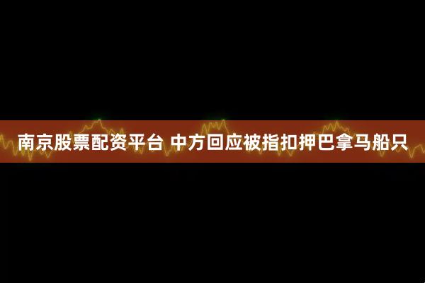 南京股票配资平台 中方回应被指扣押巴拿马船只