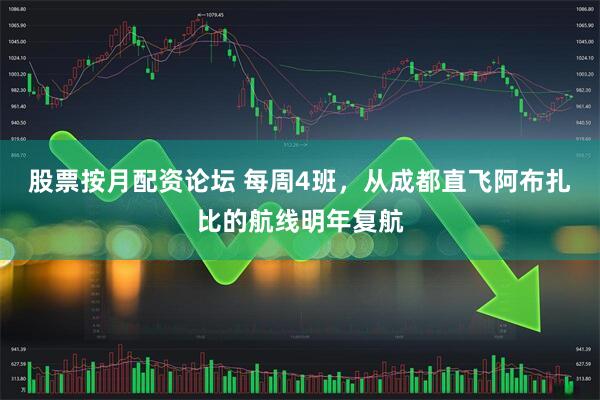 股票按月配资论坛 每周4班，从成都直飞阿布扎比的航线明年复航
