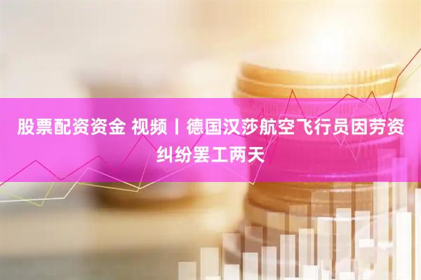股票配资资金 视频丨德国汉莎航空飞行员因劳资纠纷罢工两天