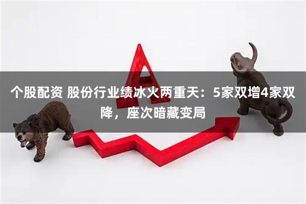 个股配资 股份行业绩冰火两重天：5家双增4家双降，座次暗藏变局